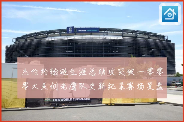杰伦约翰逊生涯总助攻突破一零零零大关创老鹰队史新纪录赛场复盘