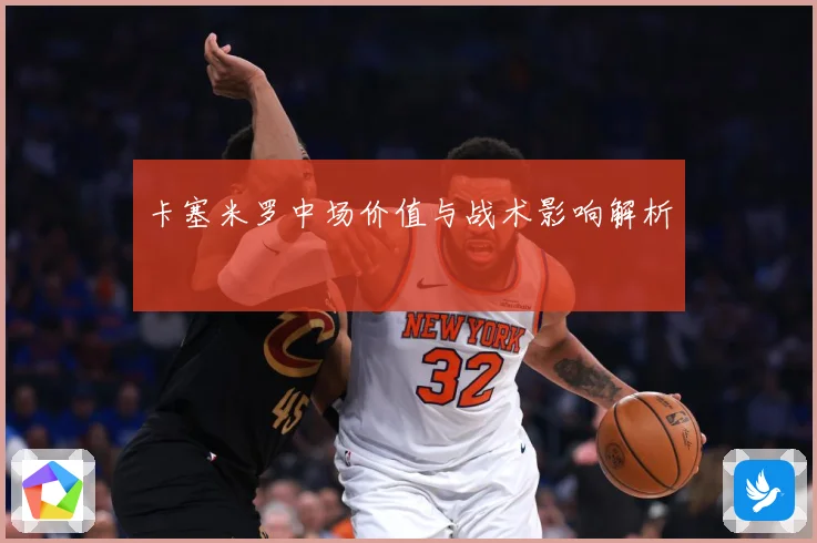 卡塞米罗中场价值与战术影响解析