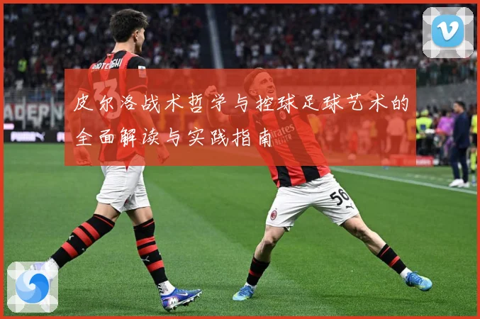 皮尔洛战术哲学与控球足球艺术的全面解读与实践指南