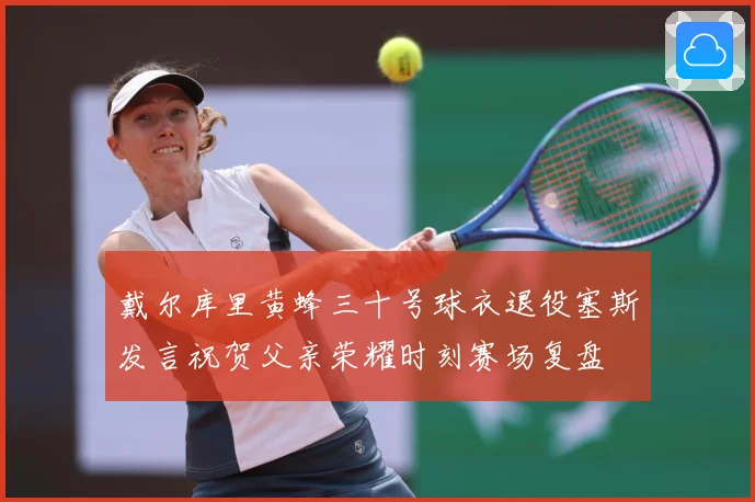 戴尔库里黄蜂三十号球衣退役塞斯发言祝贺父亲荣耀时刻赛场复盘
