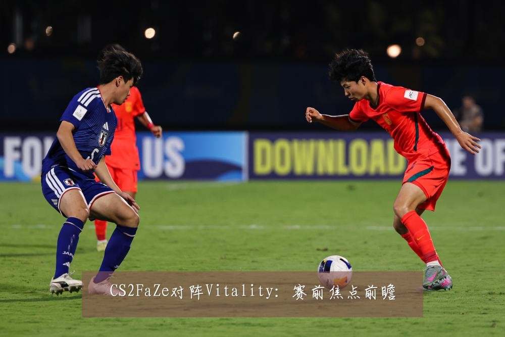 CS2FaZe对阵Vitality:赛前焦点前瞻