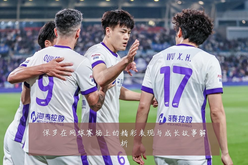 保罗在网球赛场上的精彩表现与成长故事解析