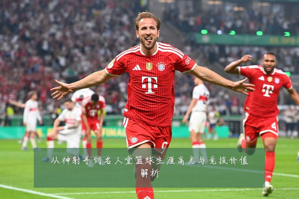 从神射手到名人堂篮球生涯高光与竞技价值解析