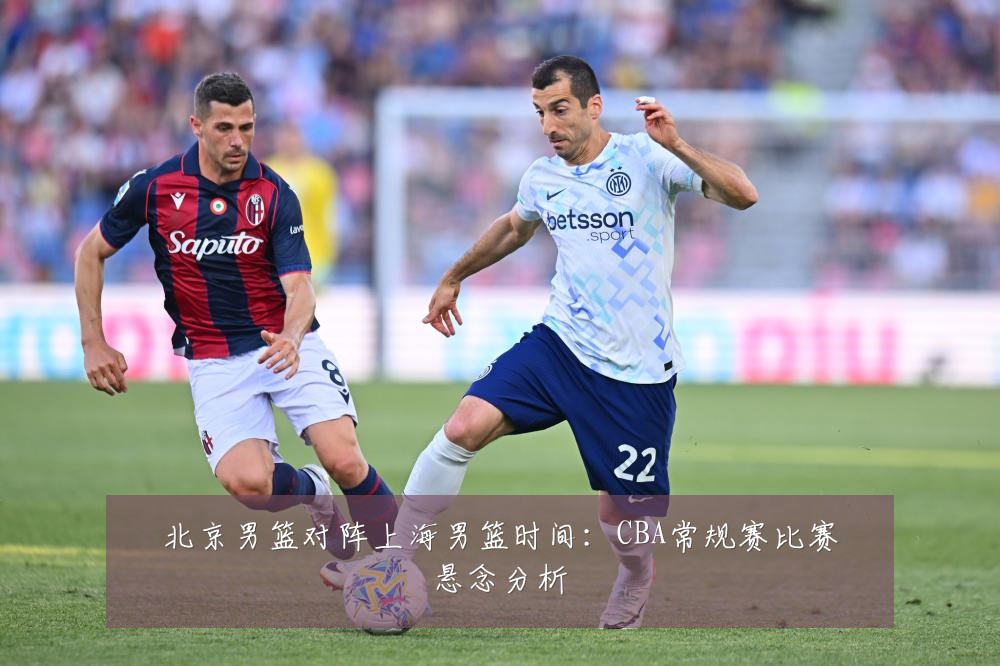北京男篮对阵上海男篮时间:CBA常规赛比赛悬念分析