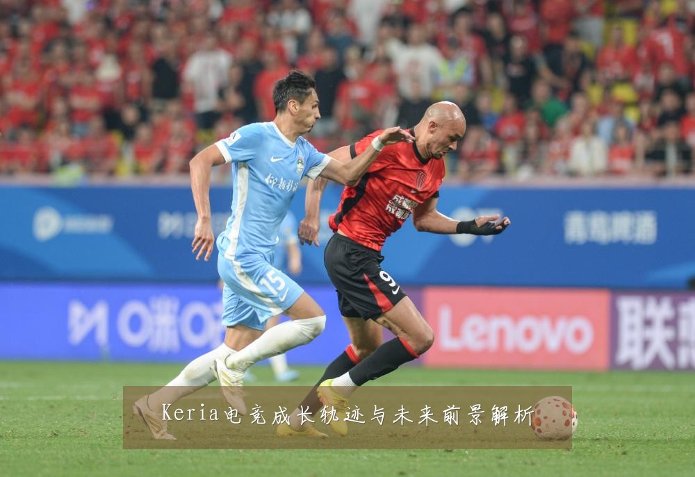 Keria电竞成长轨迹与未来前景解析