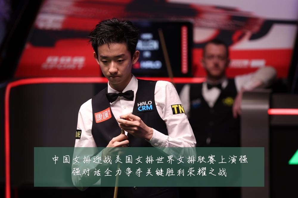 中国女排迎战美国女排世界女排联赛上演强强对话全力争夺关键胜利荣耀之战