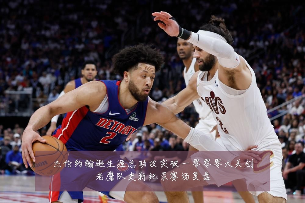 杰伦约翰逊生涯总助攻突破一零零零大关创老鹰队史新纪录赛场复盘