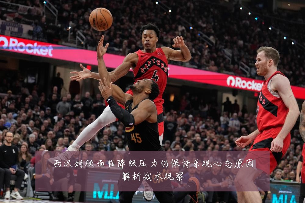 西汉姆联面临降级压力仍保持乐观心态原因解析战术观察