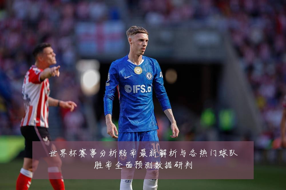 世界杯赛事分析赔率最新解析与各热门球队胜率全面预测数据研判