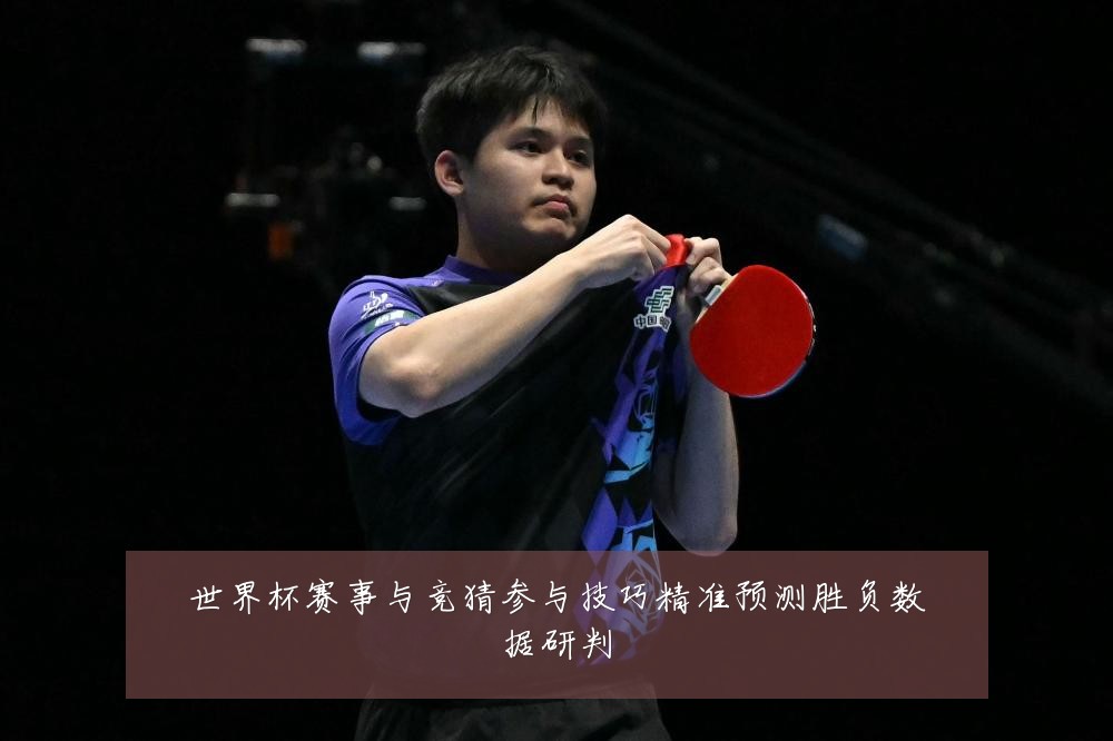 世界杯赛事与竞猜参与技巧精准预测胜负数据研判